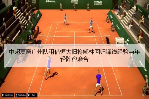 中超夏窗广州队租借恒大旧将郜林回归锋线经验与年轻阵容磨合