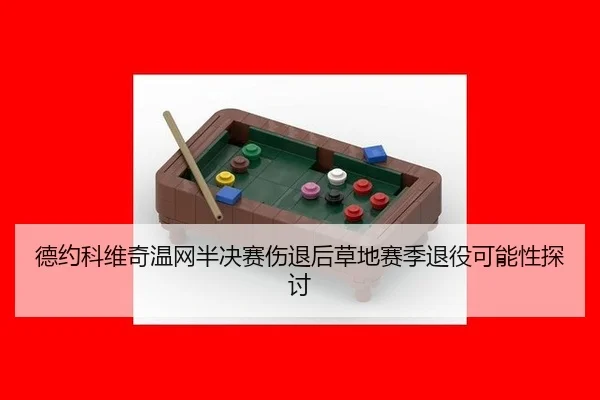 德约科维奇温网半决赛伤退后草地赛季退役可能性探讨
